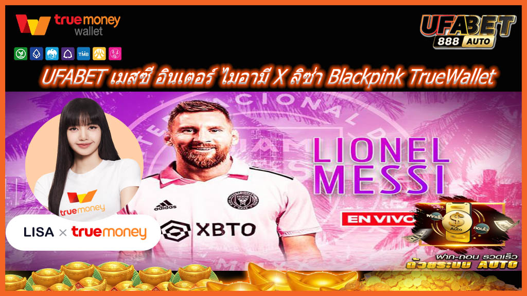 UFABET เมสซี อินเตอร์ ไมอามี X ลิซ่า Blackpink TrueWallet